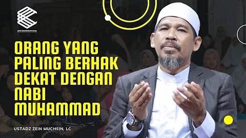 Orang Yang Paling Berhak Dekat Dengan Nabi Muhammad - Ustadz Zein Muchsin