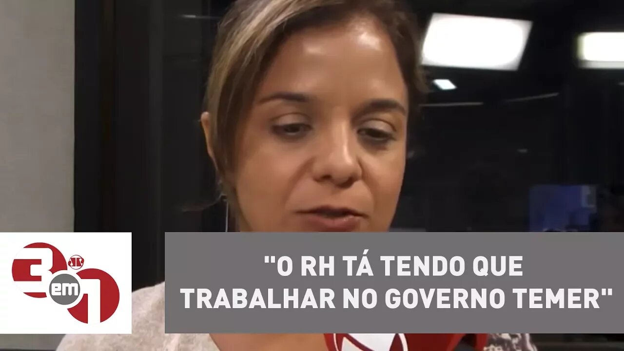 Vera Magalhães: "O RH tá tendo que trabalhar no governo Temer"