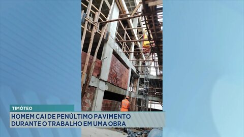 Timóteo: Homem cai de Penúltimo Pavimento durante o Trabalho em 1 Obra.