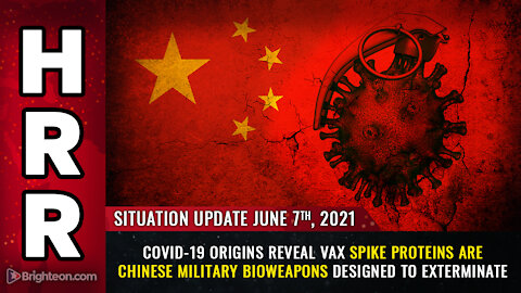 Situation Update, 6/7/21 - Covid-19 ORIGINS reveal vax spike proteins are Chinese bioweapons