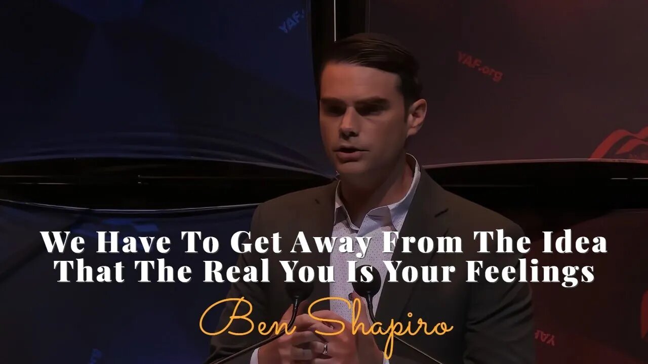 Ben Shapiro, We Have To Get Away From The Idea That The Real You Is Your Feelings