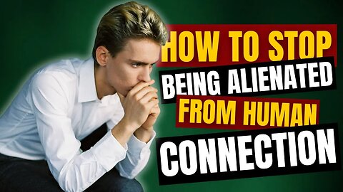 How to Stop Being Alienated From Human Connection