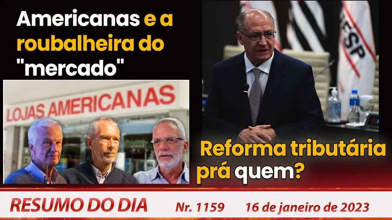 Americanas e a roubalheira do "mercado". Reforma tributária prá quem? Resumo do Dia Nº1159 - 16/1/23