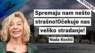 Nada Kostić -Spremaju nam nešto strašno!Očekuje nas veliko stradanje!