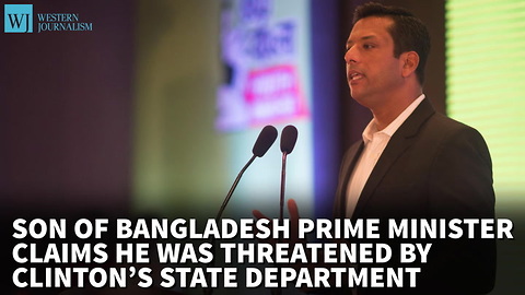 Son Of Bangladesh PM Claims He Was Threatened By Clinton’s State Department With IRS Audit