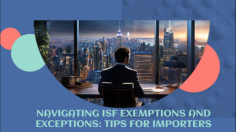 Navigating Exemptions and Exceptions: Mastering the ISF Process