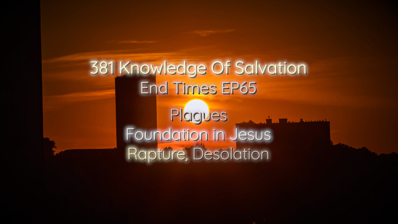 381 Knowledge Of Salvation - End Times EP65 - Plagues, Foundation in Jesus, Rapture, Desolation