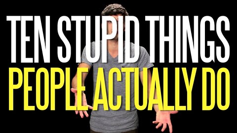 Ten Stupid Things People Actually Do