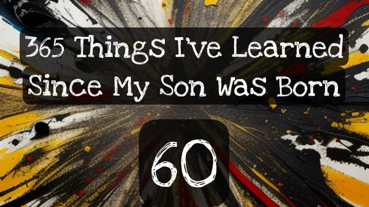 60/365 things I’ve learned since my son was born