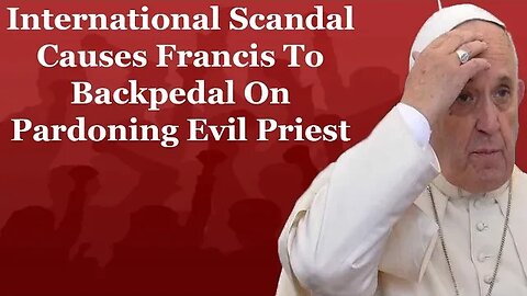 International Scandal Causes Francis To Backpedal On Pardoning Evil Priest