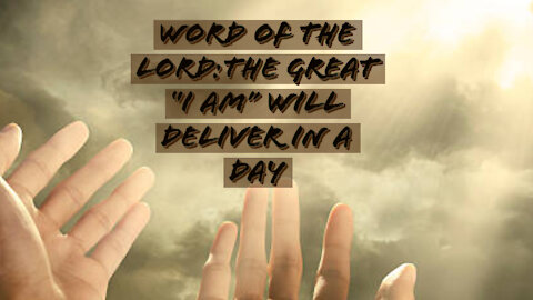 WORD OF THE LORD: THE GREAT "I AM" WILL DELIVER IN A DAY