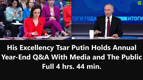 His Excellency Tsar Putin Holds Annual Year-End Q&A With Media and The Public Full 4 hrs. 44 min.