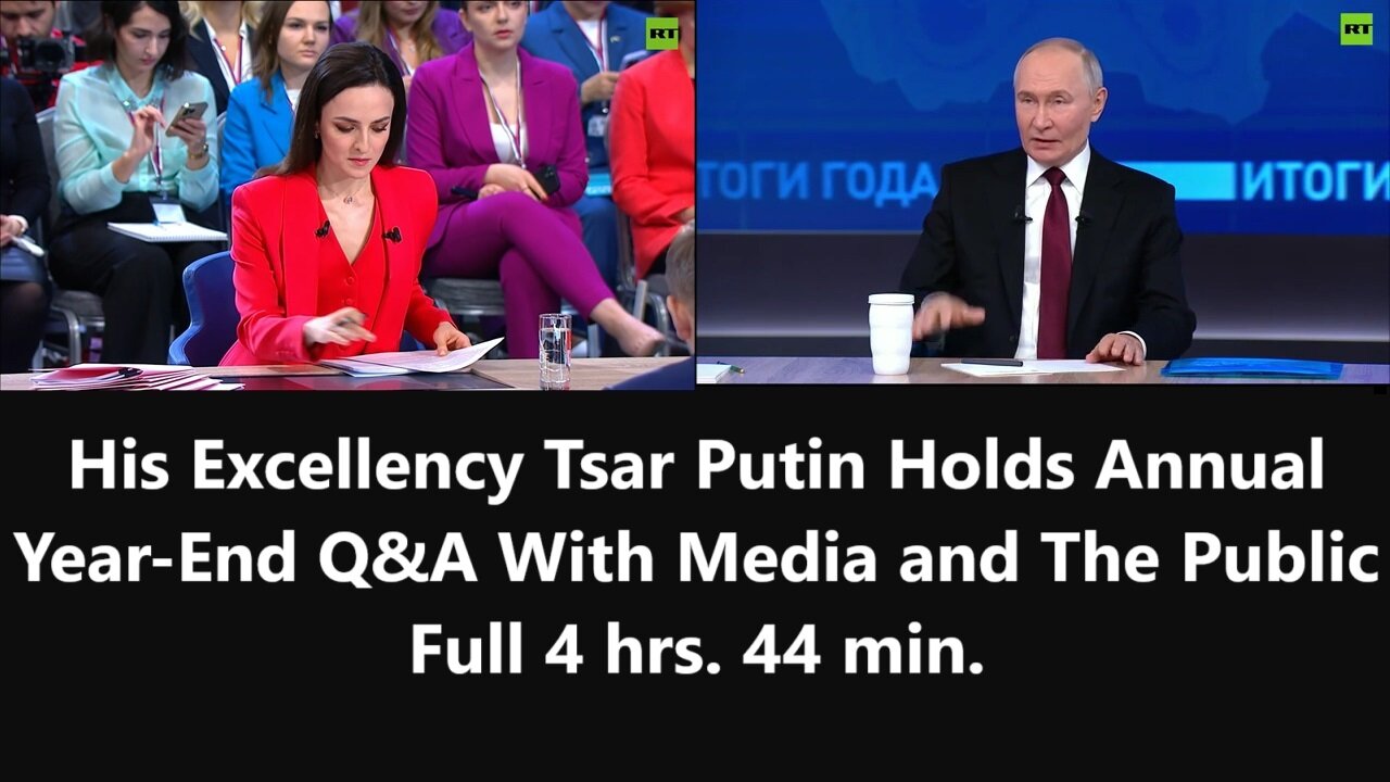 His Excellency Tsar Putin Holds Annual Year-End Q&A With Media and The Public Full 4 hrs. 44 min.