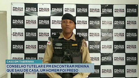 Caso em Itabirinha: Conselho Tutelar e PM Encontram Menina que saiu de Casa, um Homem foi Preso.