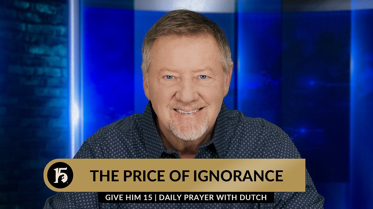 The Price of Ignorance | Give Him 15: Daily Prayer with Dutch | January 12, 2024