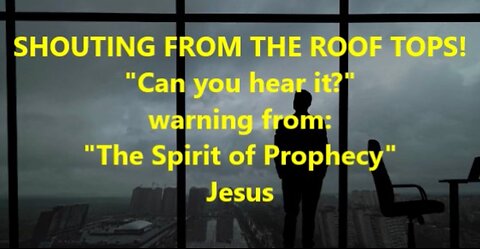 SHOUTING FROM THE ROOF TOPS Warning from the Spirit of Prophecy Jesus