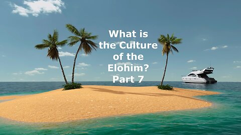 What is the Culture of the Elohim Part 7 ?