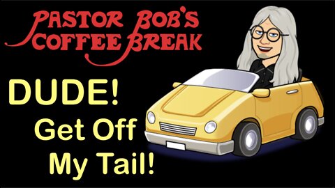 DUDE, GET OFF MY TAIL! / Pastor Bob's Coffee Break