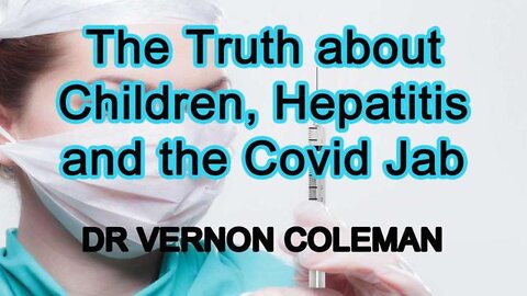 DR. VERNON COLEMAN: THE TRUTH ABOUT CHILDREN, HEPATITIS AND THE COVID JAB