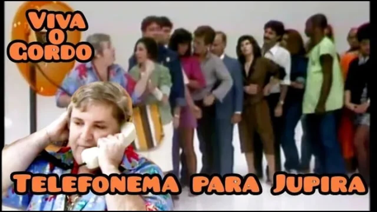 Viva o Gordo; Telefonema para Jupira 🥰