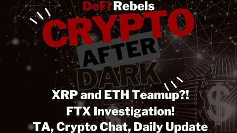 Crypto After Dark: XRP compatible with ETH, FTX being investigated, bear market turnaround?