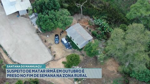 Santana do Manhuaçu: Suspeito de matar Irmã em Outubro é preso no Fim de Semana na Zona Rural.