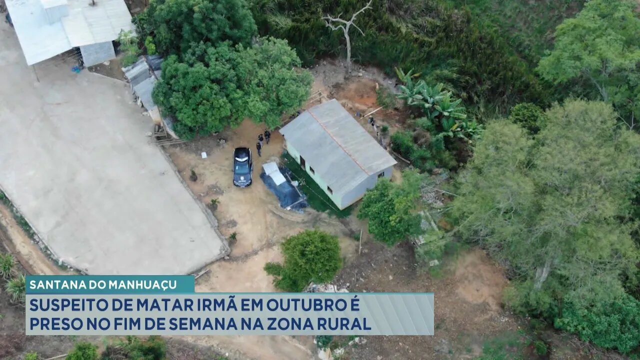 Santana do Manhuaçu: Suspeito de matar Irmã em Outubro é preso no Fim de Semana na Zona Rural.