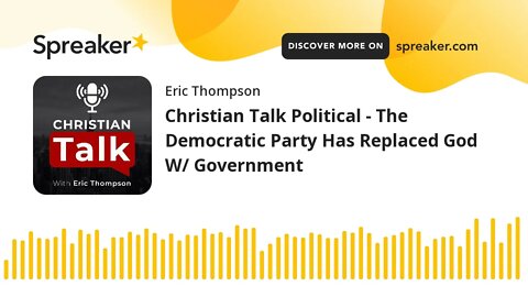 Christian Talk Political - The Democratic Party Has Replaced God W/ Government