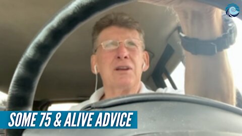 Some 75 & Alive Advice