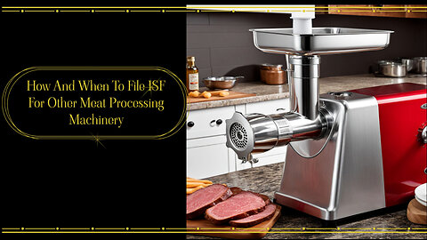 Mastering the Art of Filing an ISF: Other Meat Processing Machinery Edition
