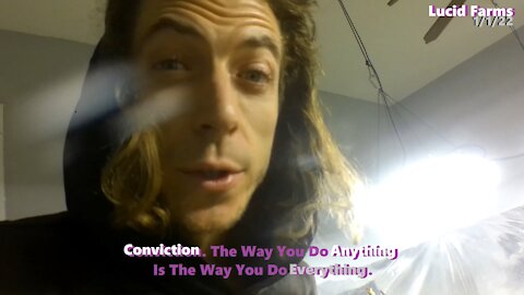 Conviction. The Way You Do Anything Is The Way You Do Everything. 1/1/22 Lucid Farms.