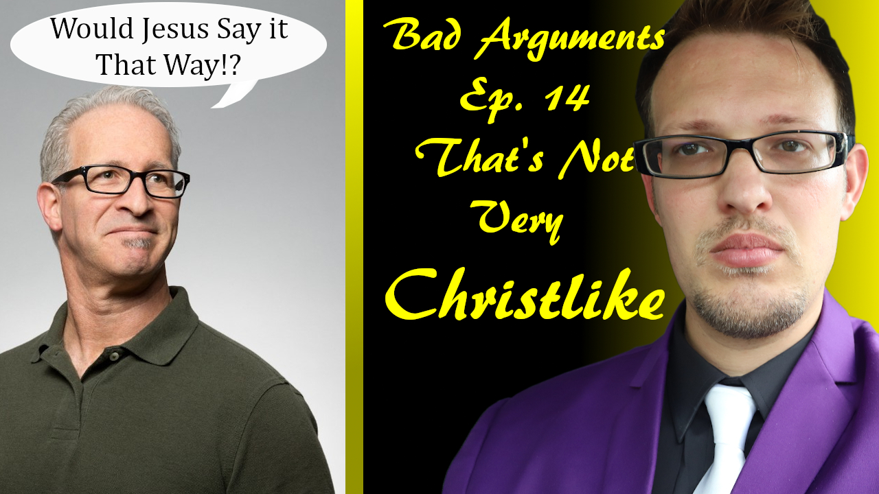 Bad Arguments Ep 14 That's Not Very Christlike