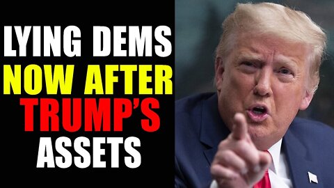LYING DEMS NOW AFTER TRUMP'S ASSETS-TRUMP NEWS