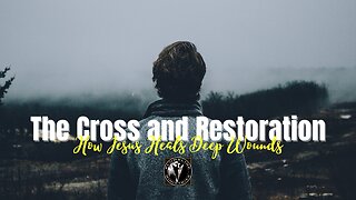 The Cross and Restoration: How Jesus Heals Deep Wounds