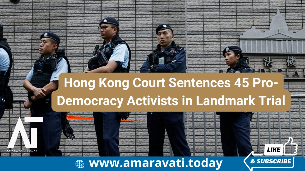 Hong Kong Court Sentences 45 Pro Democracy Activists in Landmark Trial | Amaravati Today