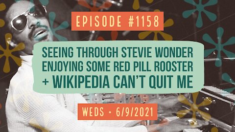 #1158 Seeing Through Stevie Wonder, Enjoying Some Red Pill Rooster & Wikipedia Can’t Quit Me