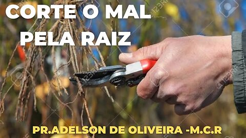 Corte o mal pela raiz - 1 - Pr. Adelson de Oliveira-M.C.R