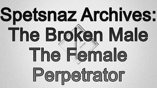 Spetsnaz Archive: The Broken Male The Female Perpetrator