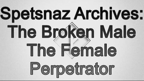 Spetsnaz Archive: The Broken Male The Female Perpetrator