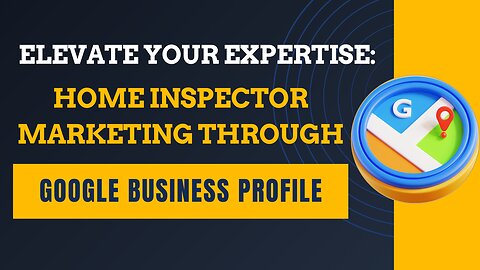 Elevate Your Expertise: Home Inspector Marketing Through Google Business Profile