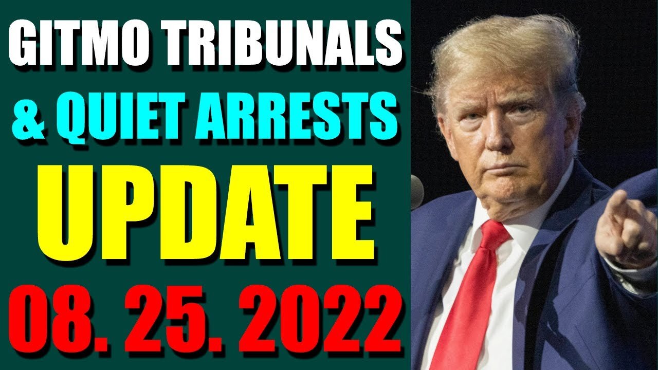 GITMO TRIBUNALS & QUIET ARRESTS INTEL UPDATE (AUGUST 25, 2022)