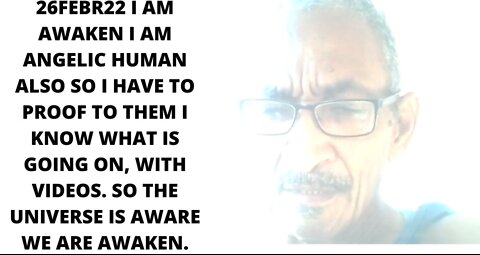 28FEBR22 I AM AWAKEN I AM ANGELIC HUMAN ALSO SO I HAVE TO PROOF TO THEM I KNOW WHAT IS GOING ON,