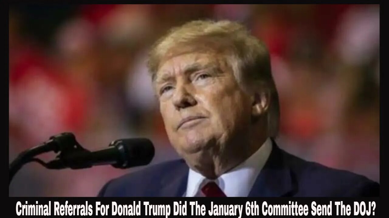 What Criminal Referrals For Donald Trump Did The January 6th Committee Send The DOJ?