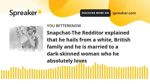 Snapchat-The Redditor explained that he hails from a white, British family and he is married to a da