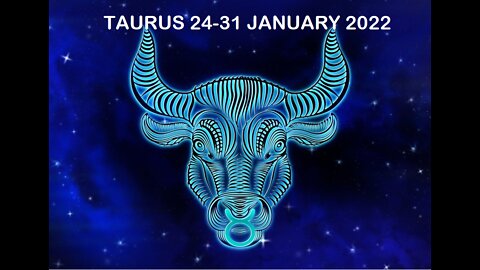 TAURUS 24-31 JANUARY 2022