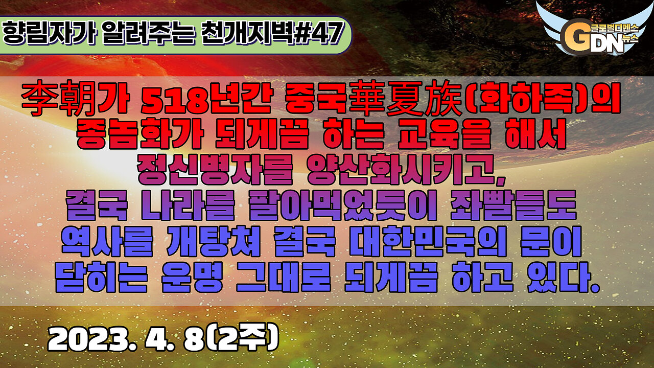 47.李朝가 518년간 중국華夏族의 종놈화가 되게끔 하는 교육을 해서 정신병자를 양산화시키고, 결국 나라를 팔아먹었듯이 좌빨들도 역사를 개탕쳐 결국 대한민국의 문이 닫히는 운명 그대로