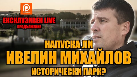 LIVE - ПРОДЪЛЖЕНИЕ: НАПУСКА ЛИ ИВЕЛИН МИХАЙЛОВ ИСТОРИЧЕСКИ ПАРК /ПЕЙТРИЪН/