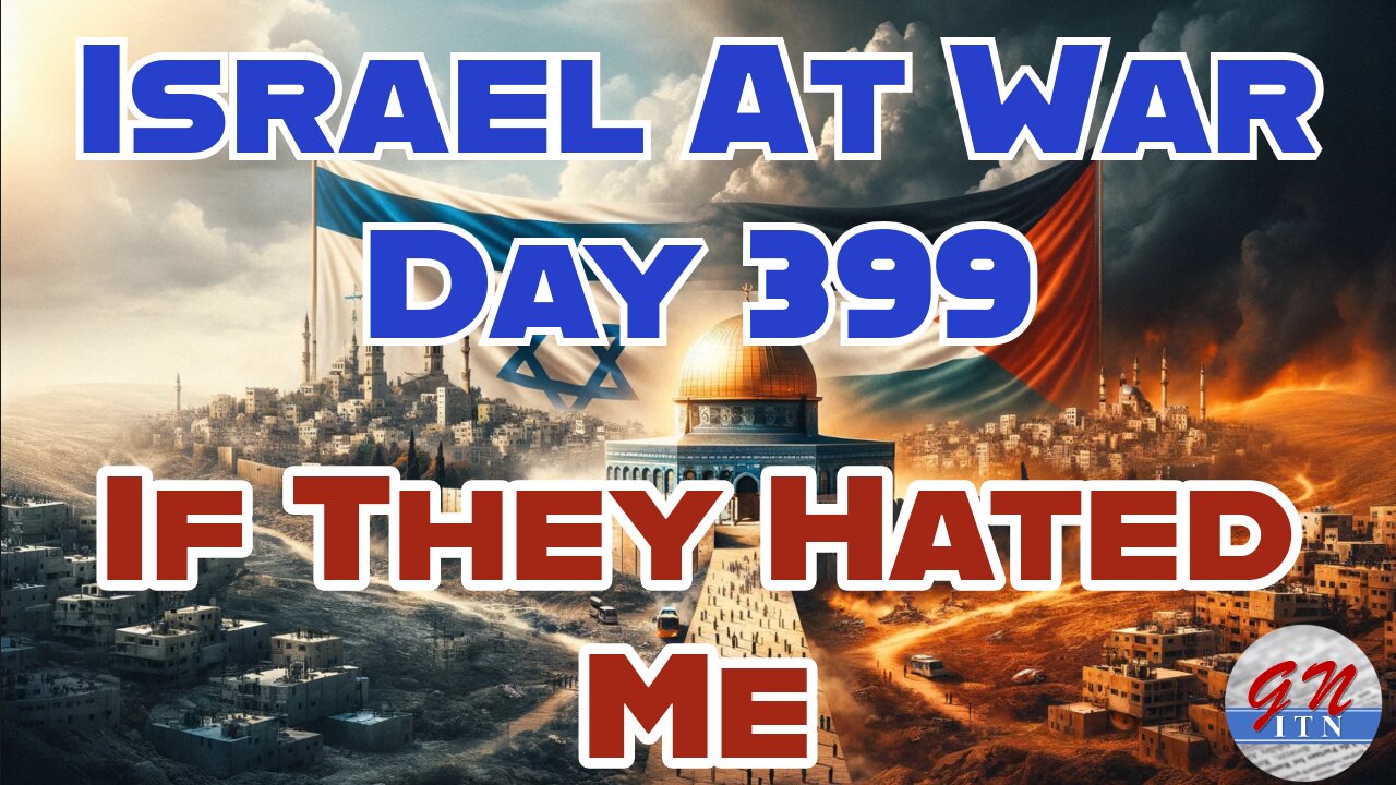 GNITN Special Edition Israel At War Day 399: If They Hated Me