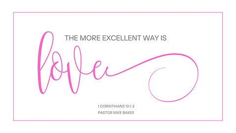 The More Excellent Way is Love - 1 Corinthians 13:1-3