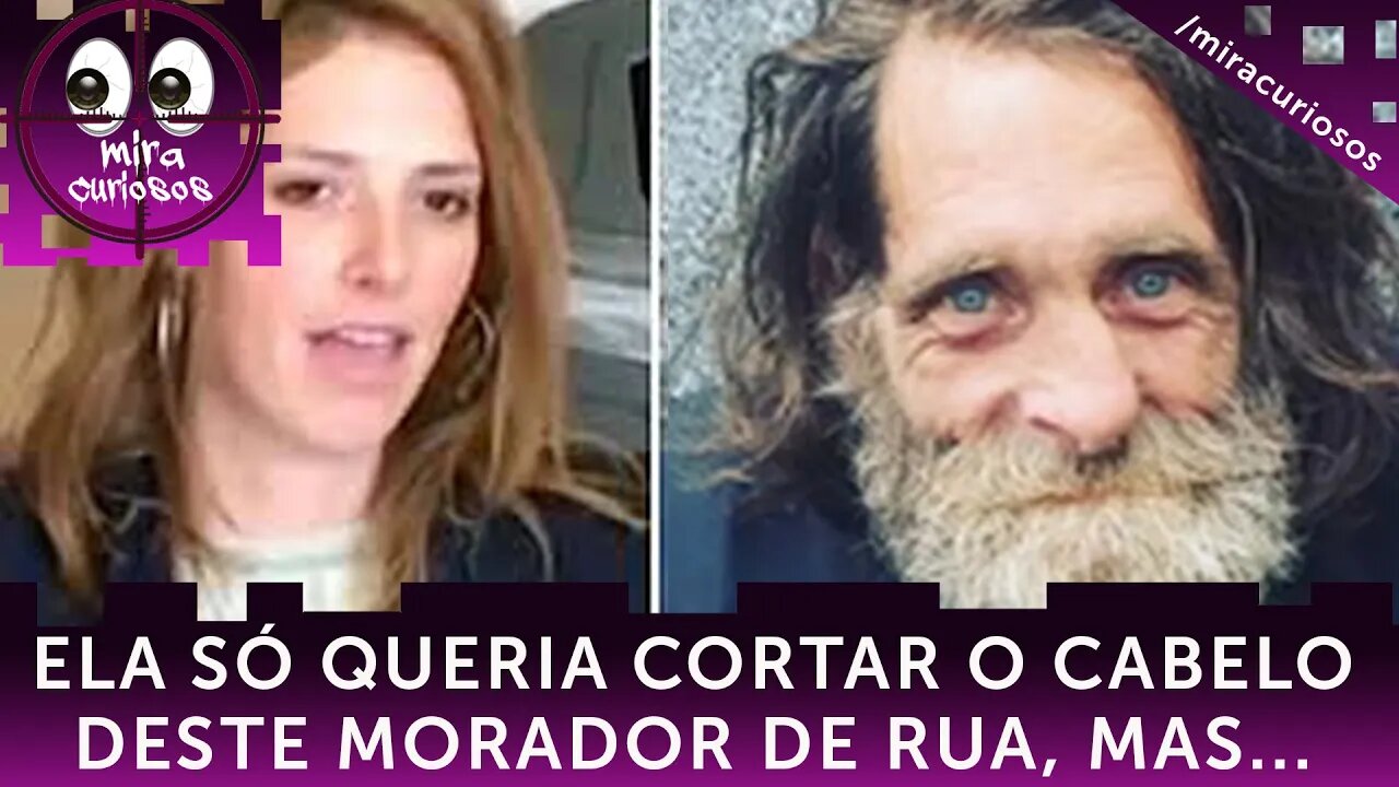 Ela só queria cortar o cabelo deste morador de rua. Mas quando descobriu o que havia embaixo...